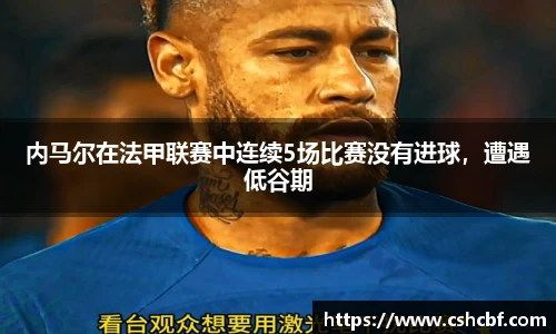 内马尔在法甲联赛中连续5场比赛没有进球，遭遇低谷期