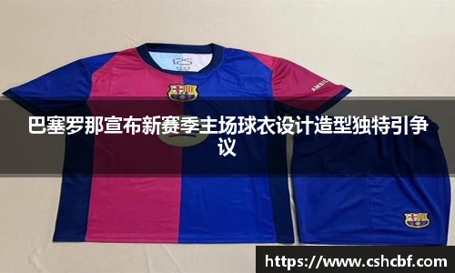 巴塞罗那宣布新赛季主场球衣设计造型独特引争议