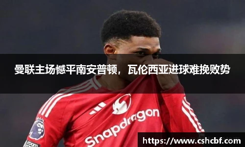 曼联主场憾平南安普顿，瓦伦西亚进球难挽败势
