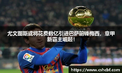 尤文图斯或将花费数亿引进巴萨前锋梅西，意甲新霸主崛起！