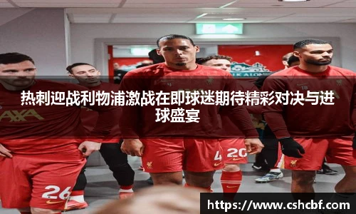 热刺迎战利物浦激战在即球迷期待精彩对决与进球盛宴