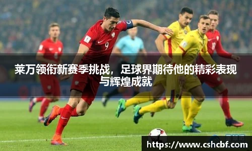 莱万领衔新赛季挑战，足球界期待他的精彩表现与辉煌成就