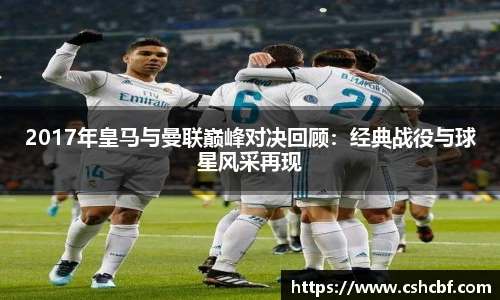 2017年皇马与曼联巅峰对决回顾：经典战役与球星风采再现