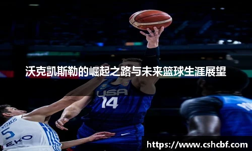 沃克凯斯勒的崛起之路与未来篮球生涯展望
