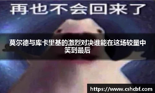 莫尔德与库卡里基的激烈对决谁能在这场较量中笑到最后