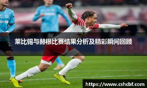 莱比锡与赫根比赛结果分析及精彩瞬间回顾
